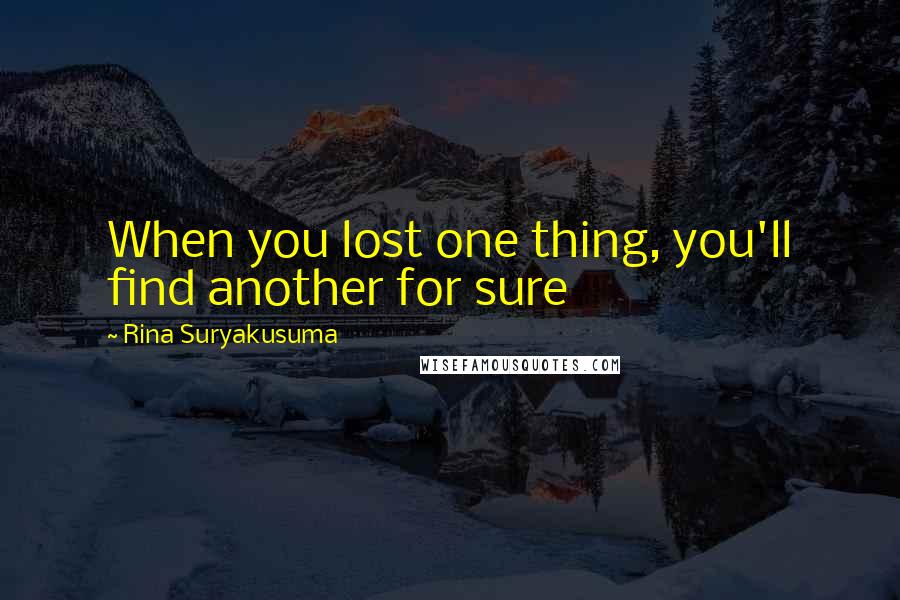 Rina Suryakusuma Quotes: When you lost one thing, you'll find another for sure