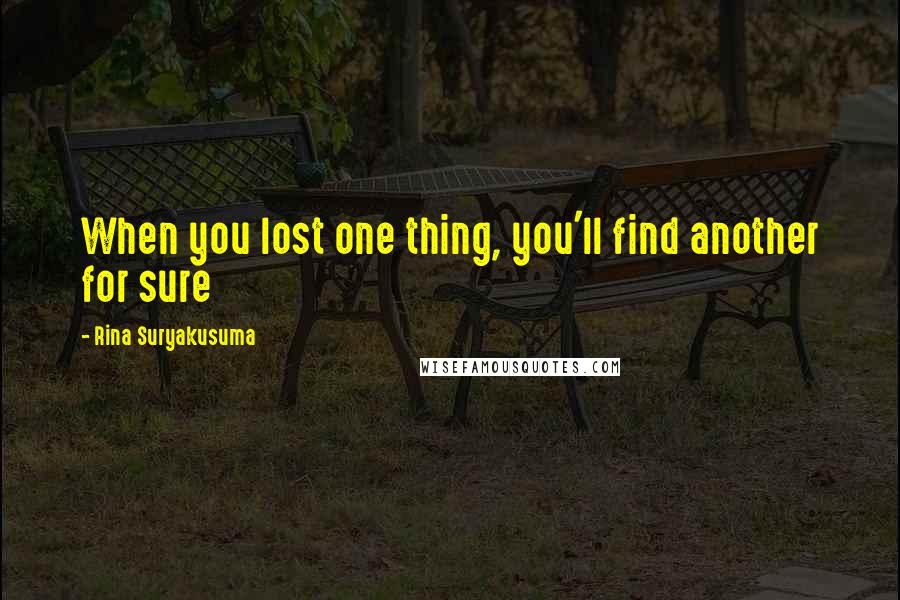 Rina Suryakusuma Quotes: When you lost one thing, you'll find another for sure