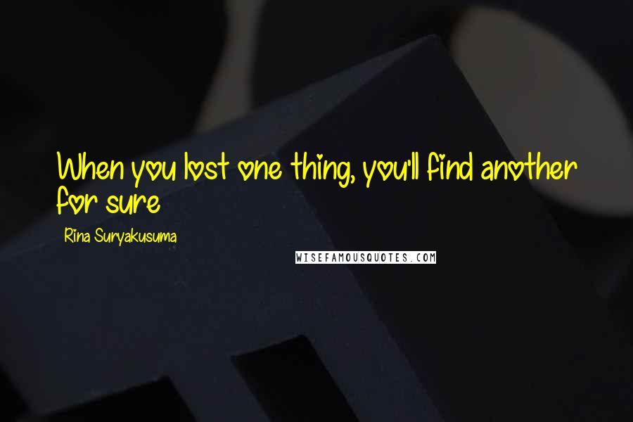 Rina Suryakusuma Quotes: When you lost one thing, you'll find another for sure