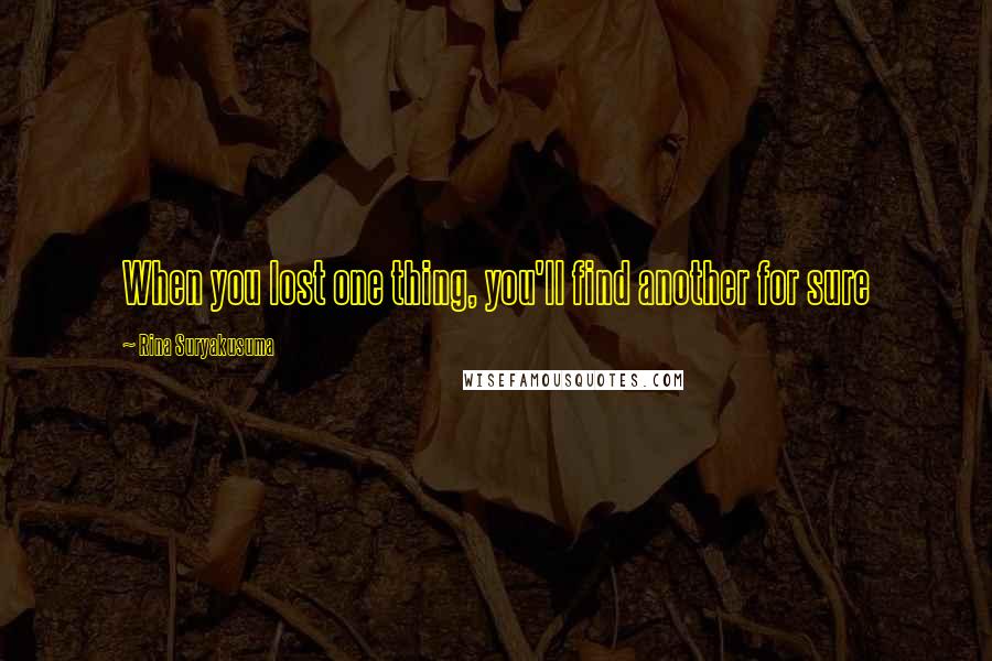 Rina Suryakusuma Quotes: When you lost one thing, you'll find another for sure