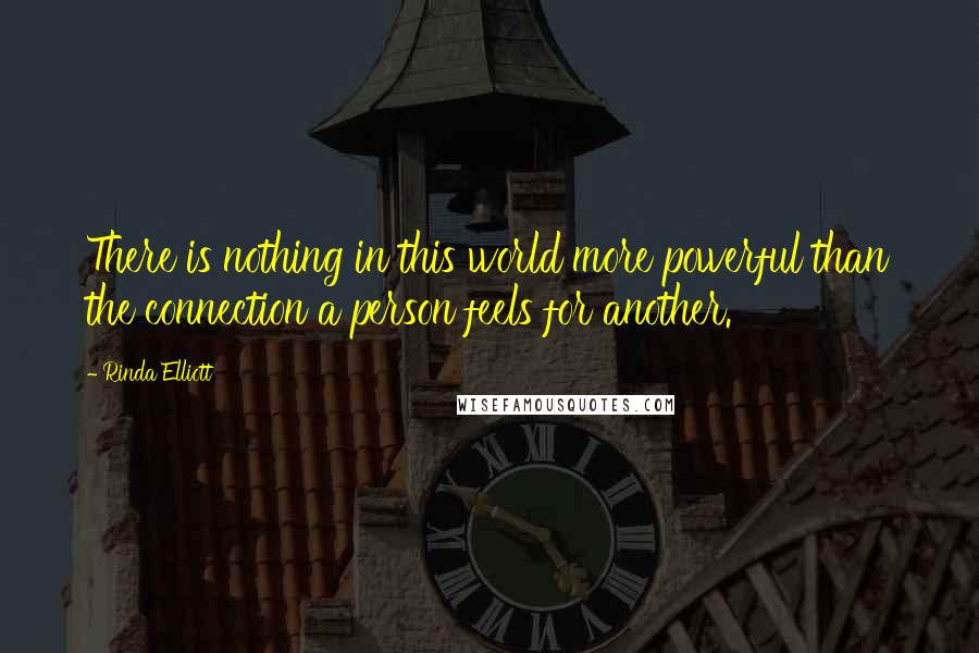 Rinda Elliott Quotes: There is nothing in this world more powerful than the connection a person feels for another.