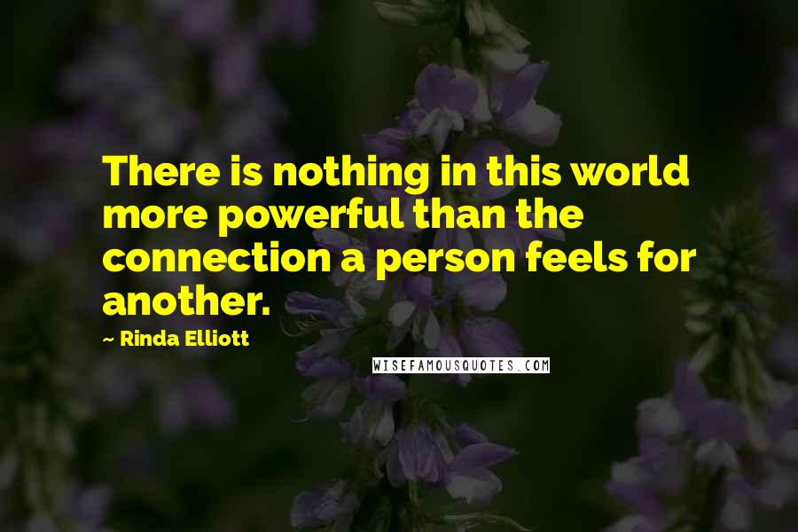 Rinda Elliott Quotes: There is nothing in this world more powerful than the connection a person feels for another.