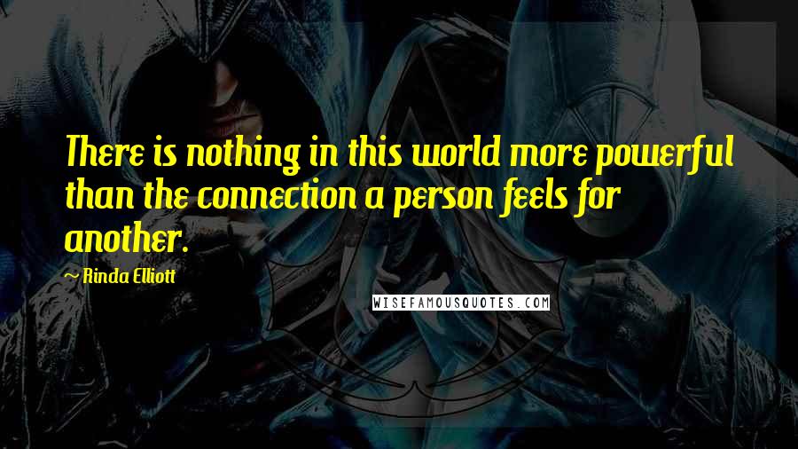 Rinda Elliott Quotes: There is nothing in this world more powerful than the connection a person feels for another.