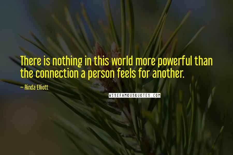 Rinda Elliott Quotes: There is nothing in this world more powerful than the connection a person feels for another.