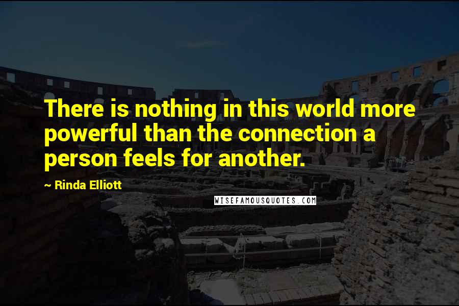 Rinda Elliott Quotes: There is nothing in this world more powerful than the connection a person feels for another.