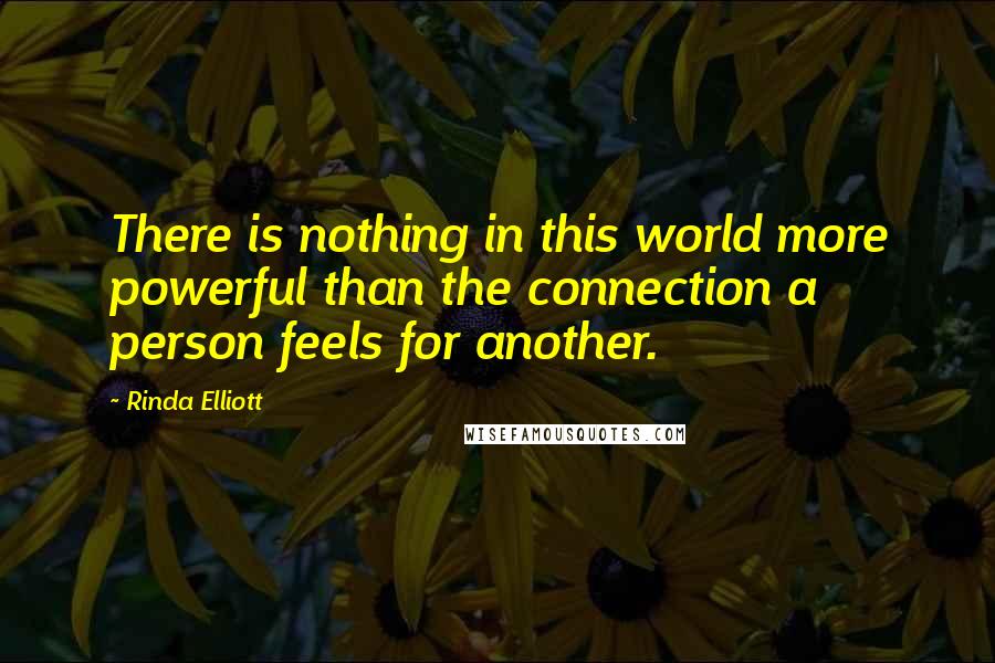Rinda Elliott Quotes: There is nothing in this world more powerful than the connection a person feels for another.