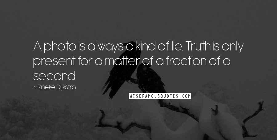 Rineke Dijkstra Quotes: A photo is always a kind of lie. Truth is only present for a matter of a fraction of a second.