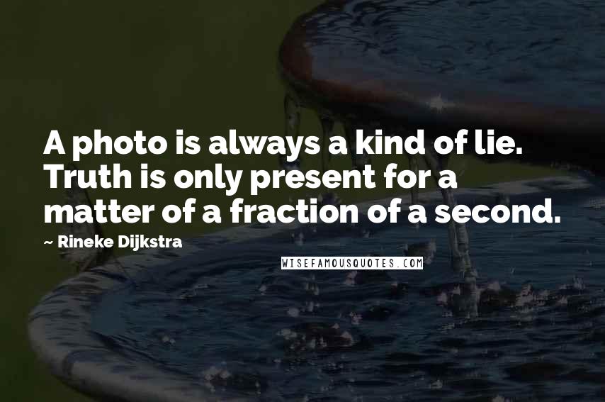 Rineke Dijkstra Quotes: A photo is always a kind of lie. Truth is only present for a matter of a fraction of a second.