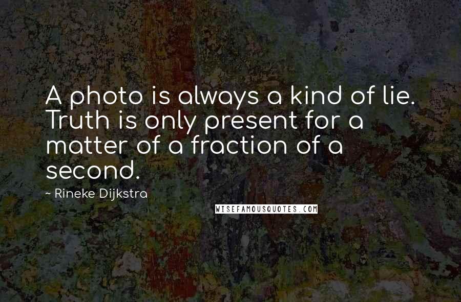 Rineke Dijkstra Quotes: A photo is always a kind of lie. Truth is only present for a matter of a fraction of a second.