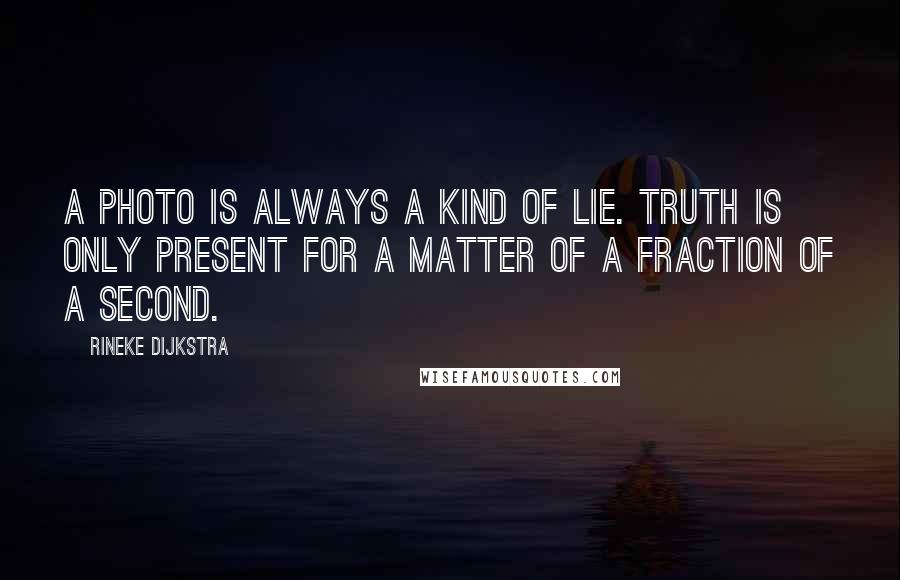 Rineke Dijkstra Quotes: A photo is always a kind of lie. Truth is only present for a matter of a fraction of a second.