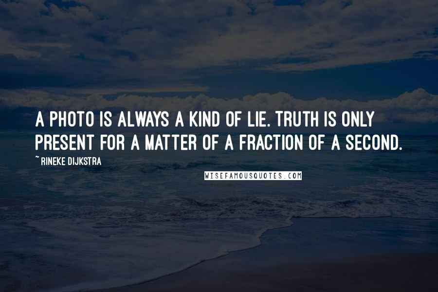 Rineke Dijkstra Quotes: A photo is always a kind of lie. Truth is only present for a matter of a fraction of a second.