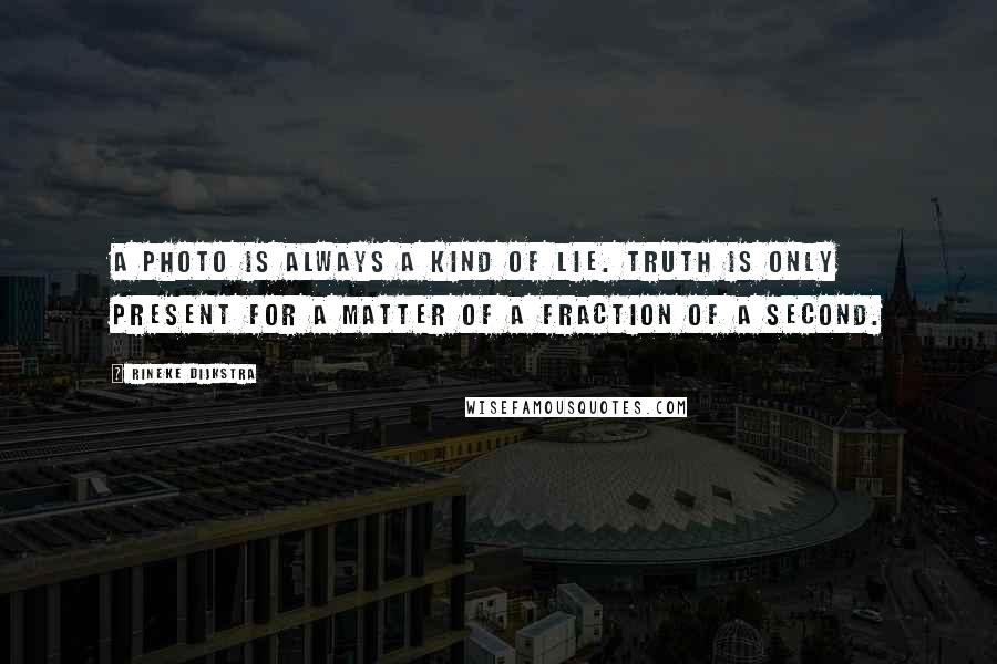 Rineke Dijkstra Quotes: A photo is always a kind of lie. Truth is only present for a matter of a fraction of a second.