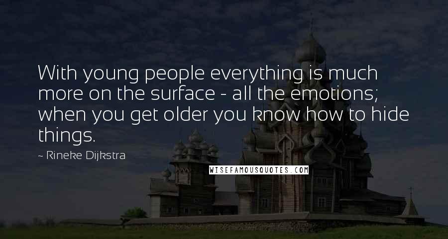 Rineke Dijkstra Quotes: With young people everything is much more on the surface - all the emotions; when you get older you know how to hide things.