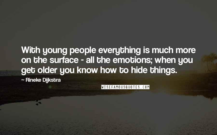 Rineke Dijkstra Quotes: With young people everything is much more on the surface - all the emotions; when you get older you know how to hide things.