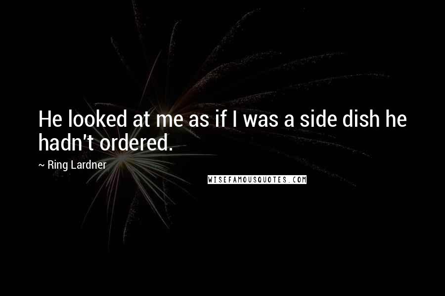 Ring Lardner Quotes: He looked at me as if I was a side dish he hadn't ordered.