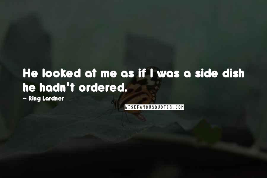 Ring Lardner Quotes: He looked at me as if I was a side dish he hadn't ordered.