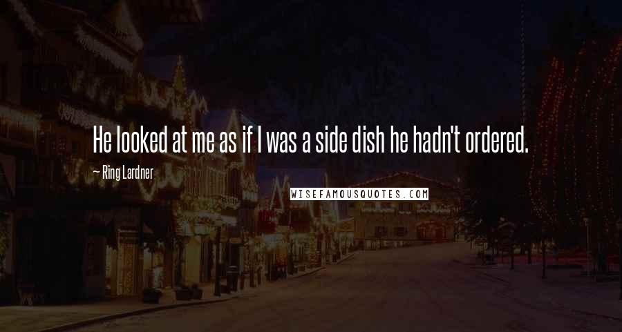 Ring Lardner Quotes: He looked at me as if I was a side dish he hadn't ordered.