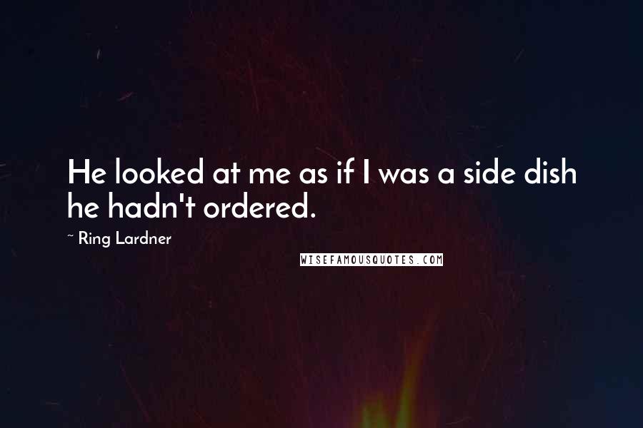 Ring Lardner Quotes: He looked at me as if I was a side dish he hadn't ordered.