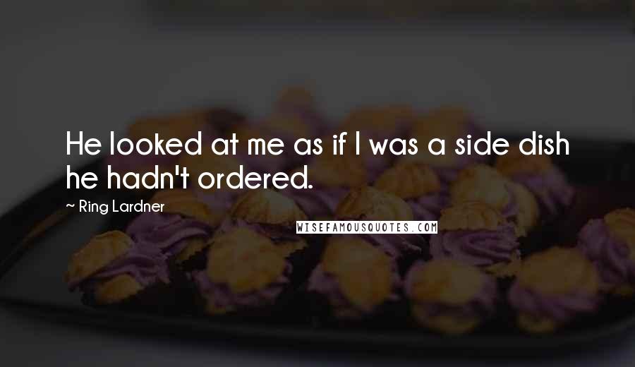 Ring Lardner Quotes: He looked at me as if I was a side dish he hadn't ordered.