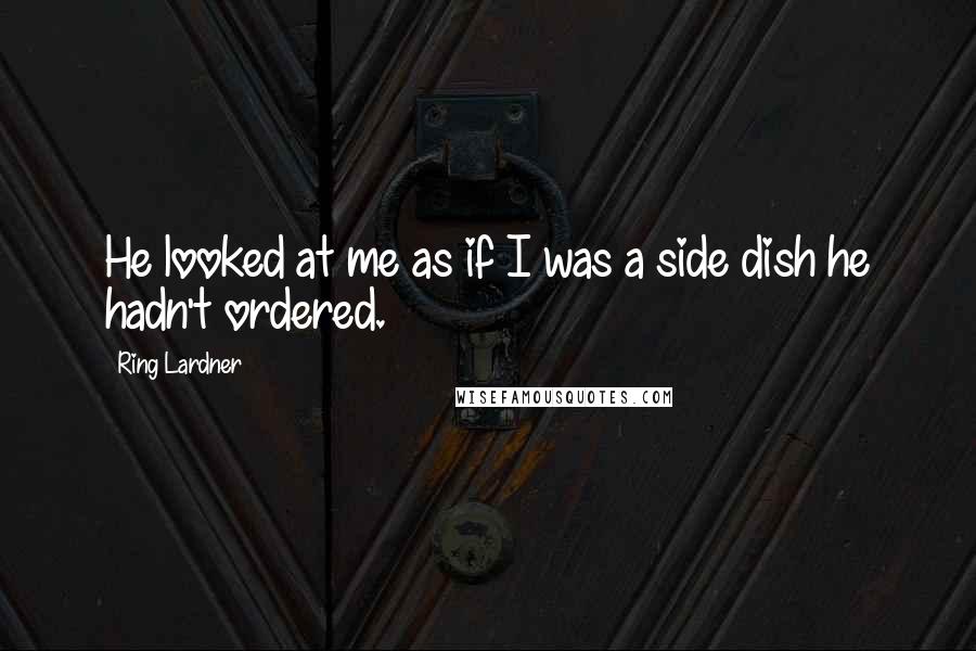 Ring Lardner Quotes: He looked at me as if I was a side dish he hadn't ordered.