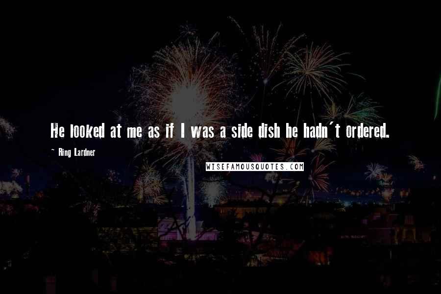 Ring Lardner Quotes: He looked at me as if I was a side dish he hadn't ordered.