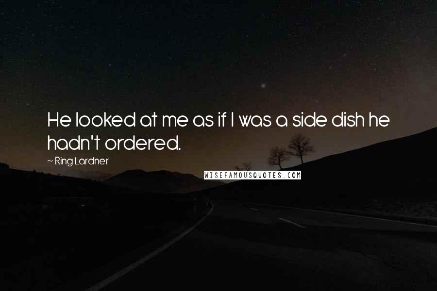 Ring Lardner Quotes: He looked at me as if I was a side dish he hadn't ordered.