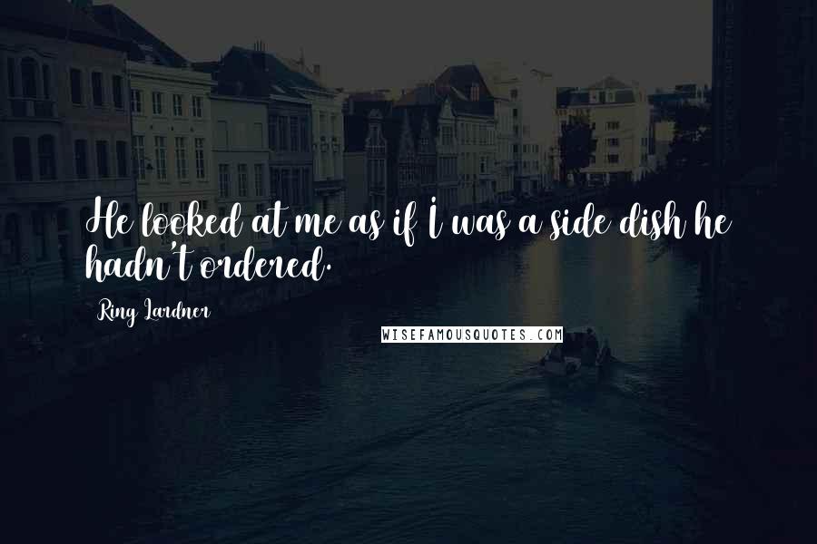 Ring Lardner Quotes: He looked at me as if I was a side dish he hadn't ordered.