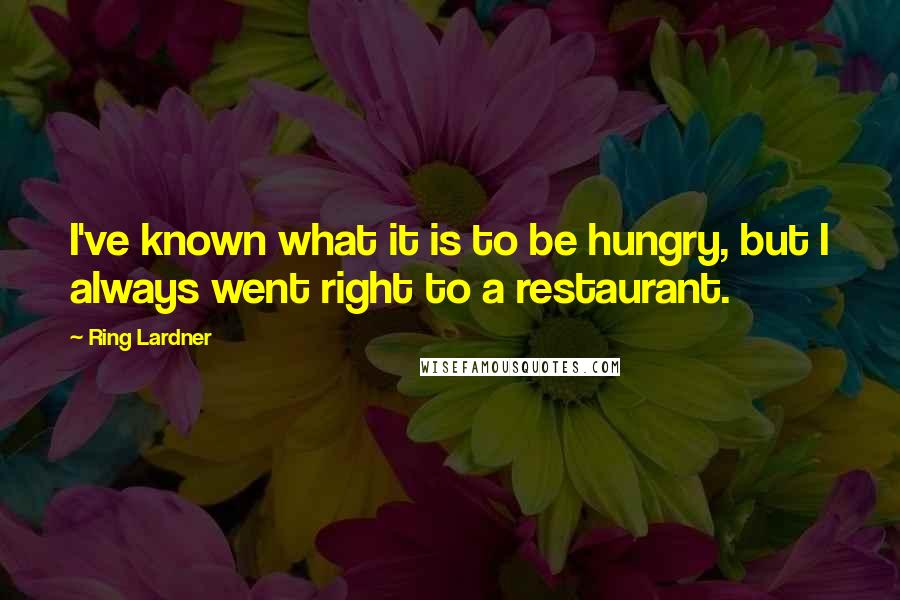 Ring Lardner Quotes: I've known what it is to be hungry, but I always went right to a restaurant.
