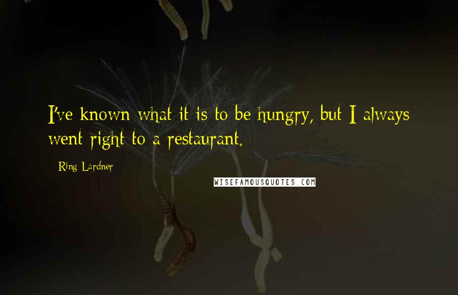 Ring Lardner Quotes: I've known what it is to be hungry, but I always went right to a restaurant.