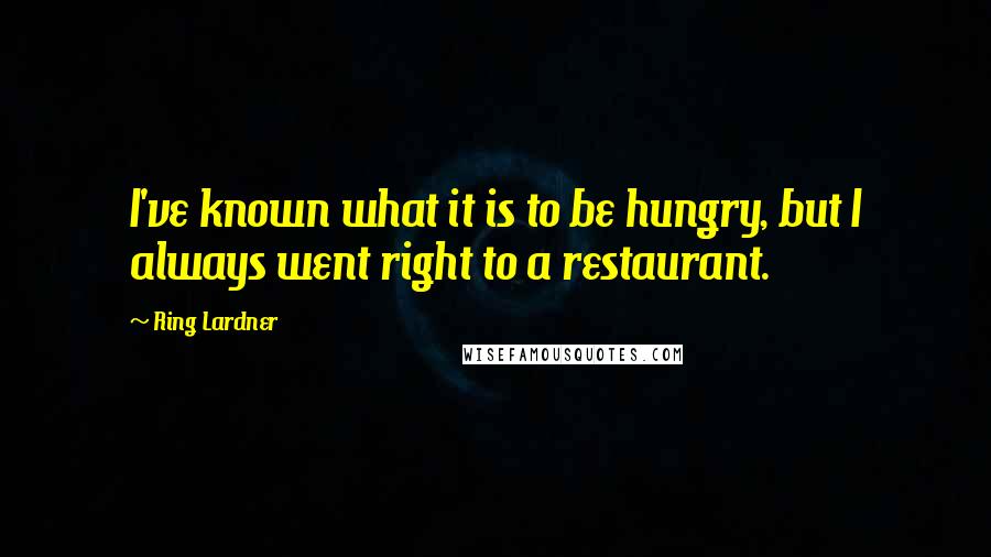 Ring Lardner Quotes: I've known what it is to be hungry, but I always went right to a restaurant.