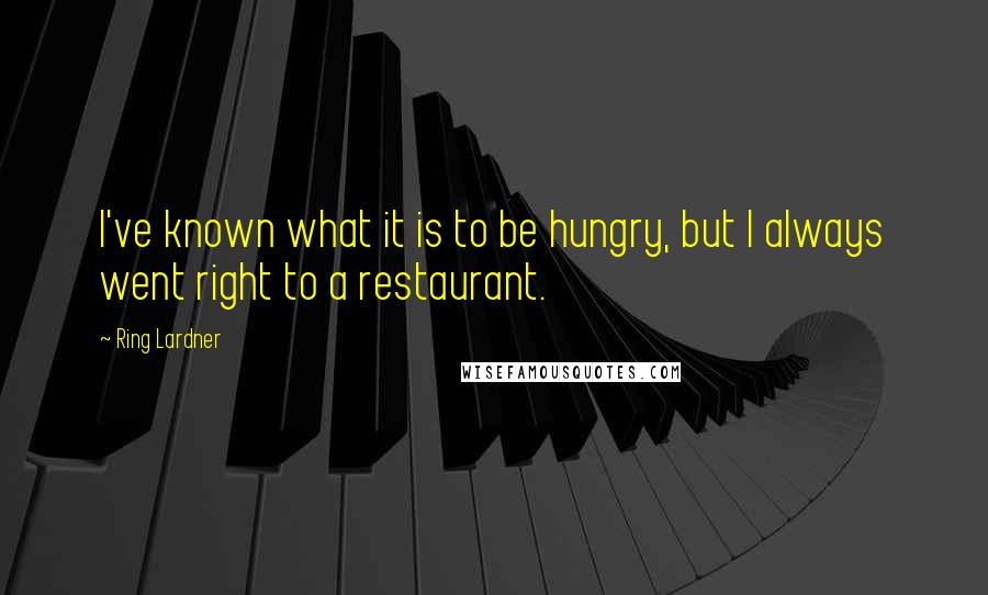 Ring Lardner Quotes: I've known what it is to be hungry, but I always went right to a restaurant.