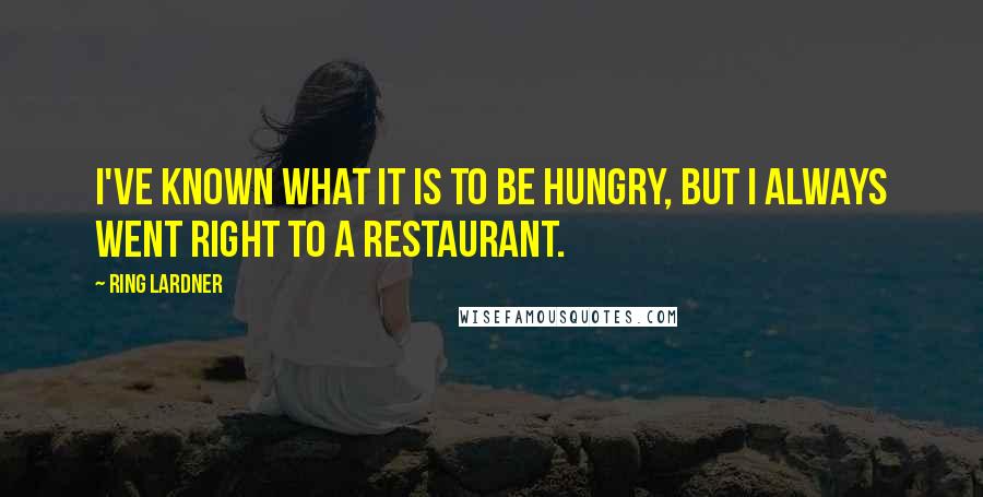 Ring Lardner Quotes: I've known what it is to be hungry, but I always went right to a restaurant.