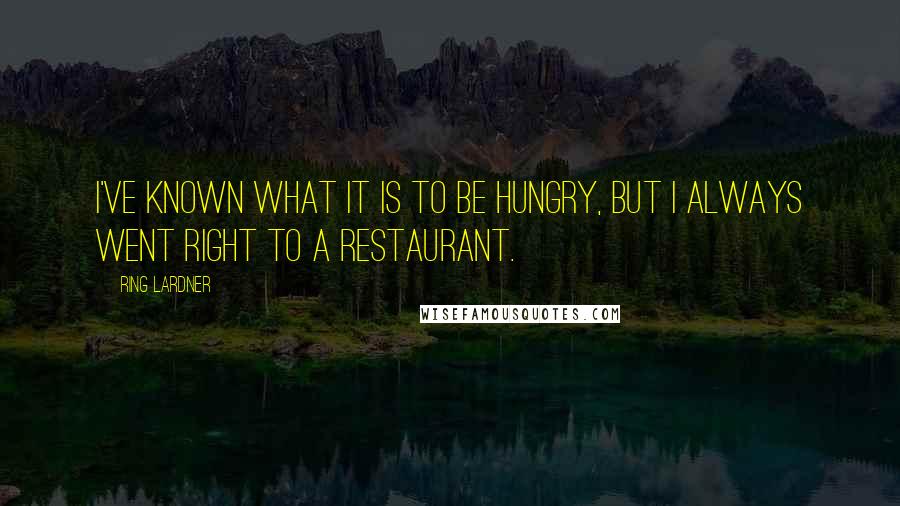 Ring Lardner Quotes: I've known what it is to be hungry, but I always went right to a restaurant.