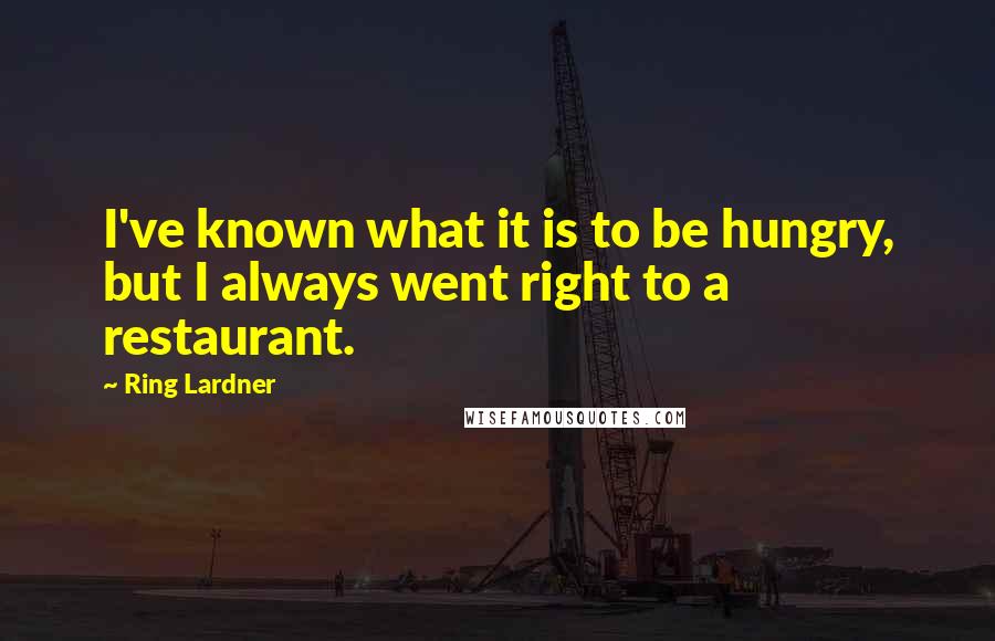 Ring Lardner Quotes: I've known what it is to be hungry, but I always went right to a restaurant.