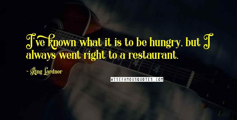 Ring Lardner Quotes: I've known what it is to be hungry, but I always went right to a restaurant.