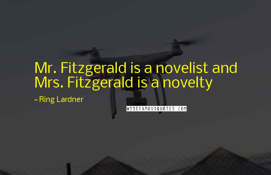 Ring Lardner Quotes: Mr. Fitzgerald is a novelist and Mrs. Fitzgerald is a novelty