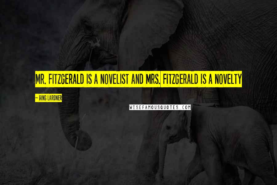 Ring Lardner Quotes: Mr. Fitzgerald is a novelist and Mrs. Fitzgerald is a novelty