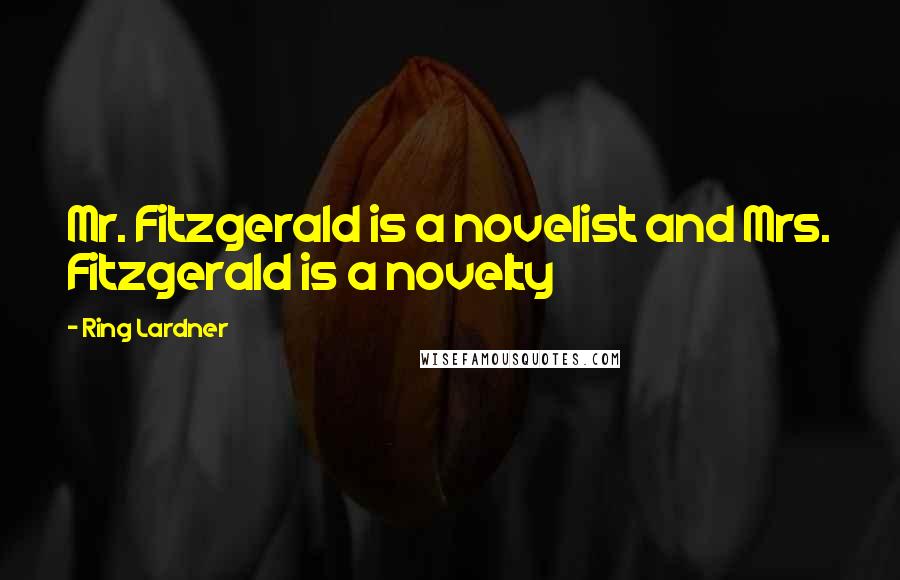 Ring Lardner Quotes: Mr. Fitzgerald is a novelist and Mrs. Fitzgerald is a novelty