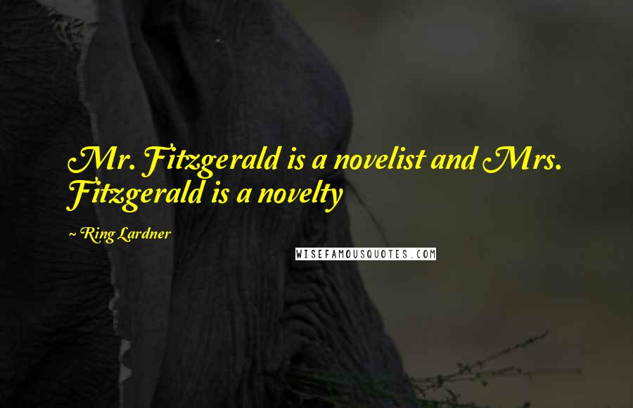 Ring Lardner Quotes: Mr. Fitzgerald is a novelist and Mrs. Fitzgerald is a novelty