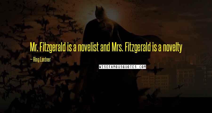 Ring Lardner Quotes: Mr. Fitzgerald is a novelist and Mrs. Fitzgerald is a novelty