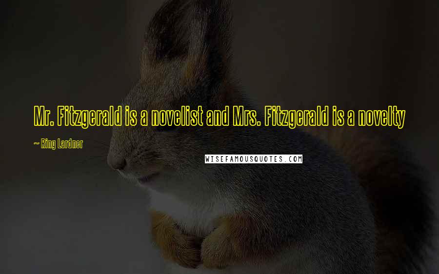 Ring Lardner Quotes: Mr. Fitzgerald is a novelist and Mrs. Fitzgerald is a novelty
