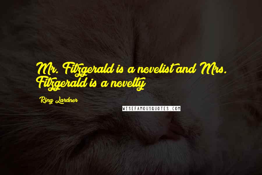Ring Lardner Quotes: Mr. Fitzgerald is a novelist and Mrs. Fitzgerald is a novelty