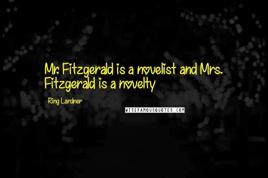 Ring Lardner Quotes: Mr. Fitzgerald is a novelist and Mrs. Fitzgerald is a novelty