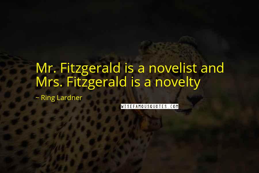 Ring Lardner Quotes: Mr. Fitzgerald is a novelist and Mrs. Fitzgerald is a novelty