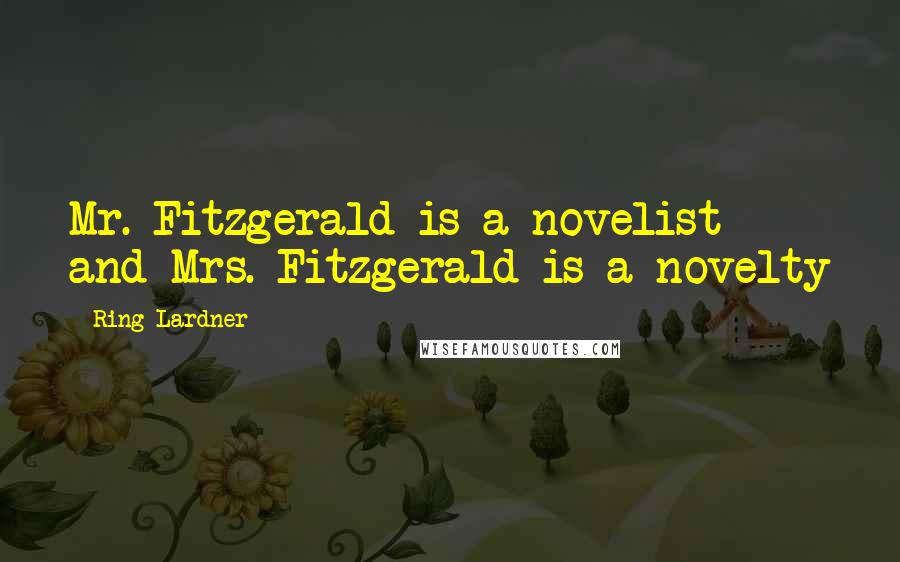 Ring Lardner Quotes: Mr. Fitzgerald is a novelist and Mrs. Fitzgerald is a novelty