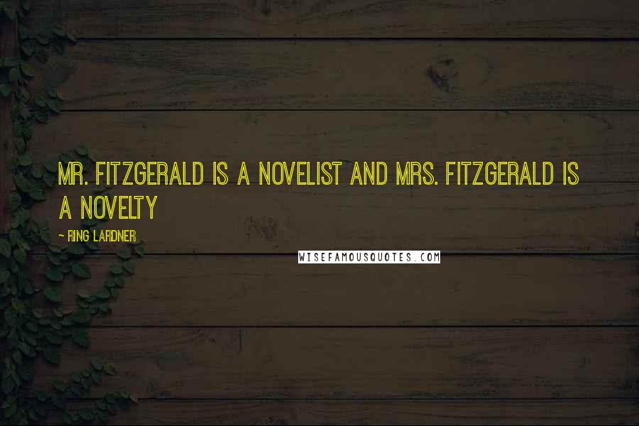 Ring Lardner Quotes: Mr. Fitzgerald is a novelist and Mrs. Fitzgerald is a novelty