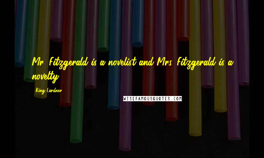 Ring Lardner Quotes: Mr. Fitzgerald is a novelist and Mrs. Fitzgerald is a novelty