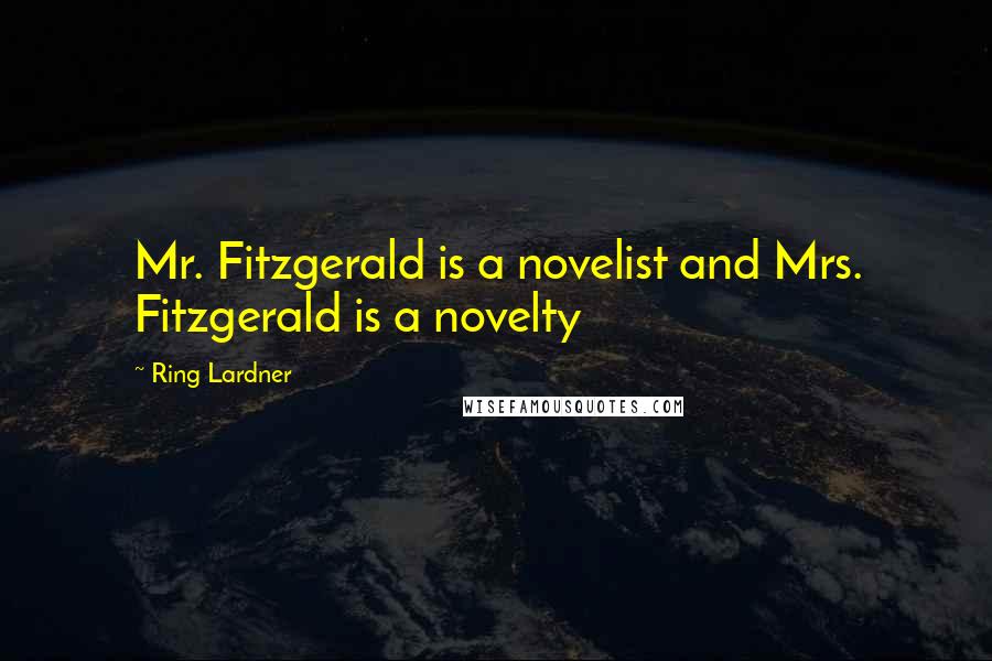 Ring Lardner Quotes: Mr. Fitzgerald is a novelist and Mrs. Fitzgerald is a novelty