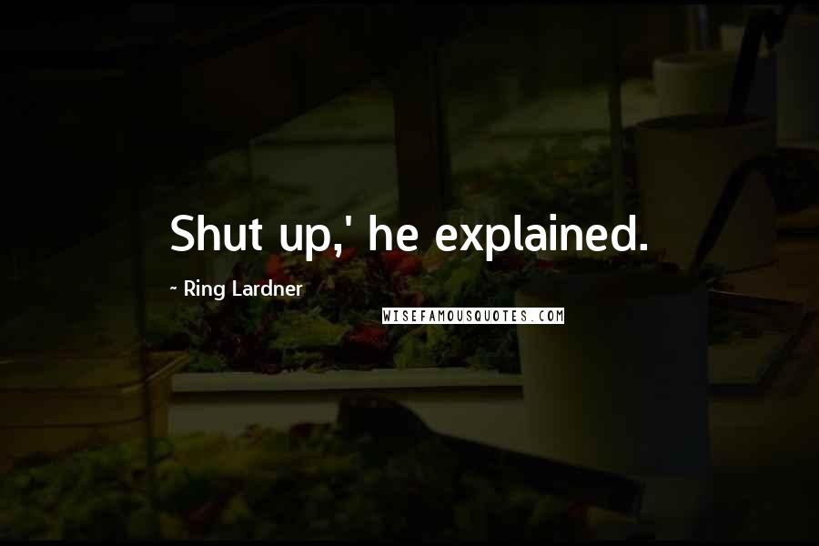 Ring Lardner Quotes: Shut up,' he explained.