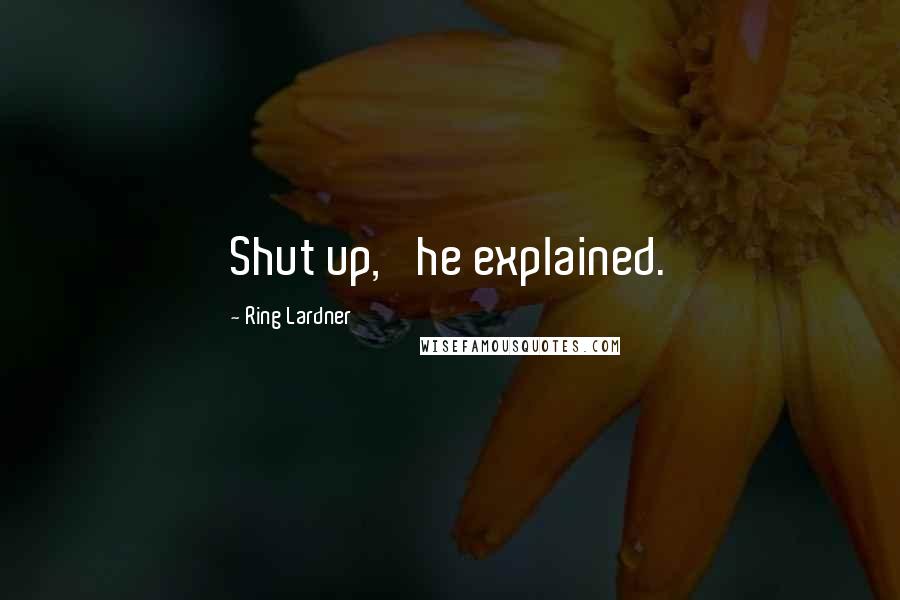 Ring Lardner Quotes: Shut up,' he explained.